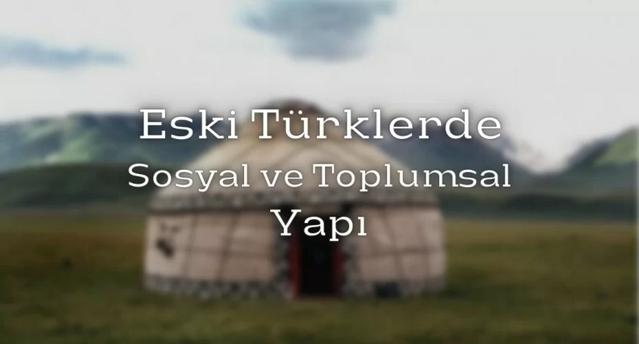Eski Türklerde Sosyal ve Toplumsal Yapı